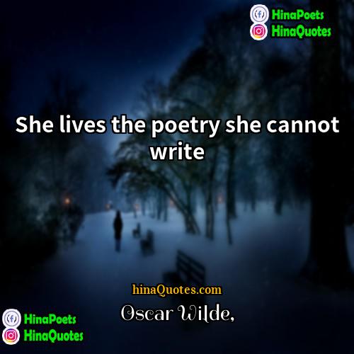 Oscar Wilde Quotes | She lives the poetry she cannot write.
